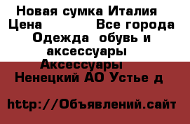 Новая сумка Италия › Цена ­ 4 500 - Все города Одежда, обувь и аксессуары » Аксессуары   . Ненецкий АО,Устье д.